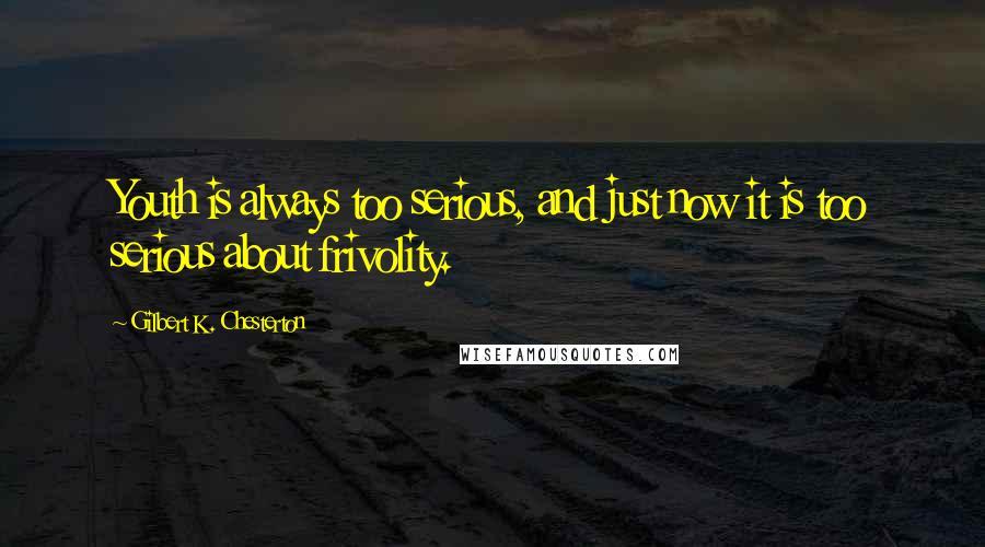 Gilbert K. Chesterton Quotes: Youth is always too serious, and just now it is too serious about frivolity.