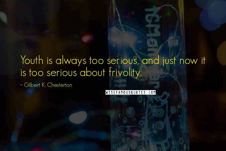 Gilbert K. Chesterton Quotes: Youth is always too serious, and just now it is too serious about frivolity.