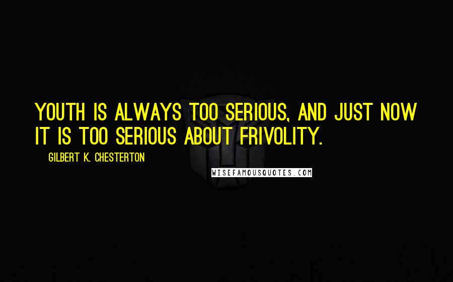 Gilbert K. Chesterton Quotes: Youth is always too serious, and just now it is too serious about frivolity.