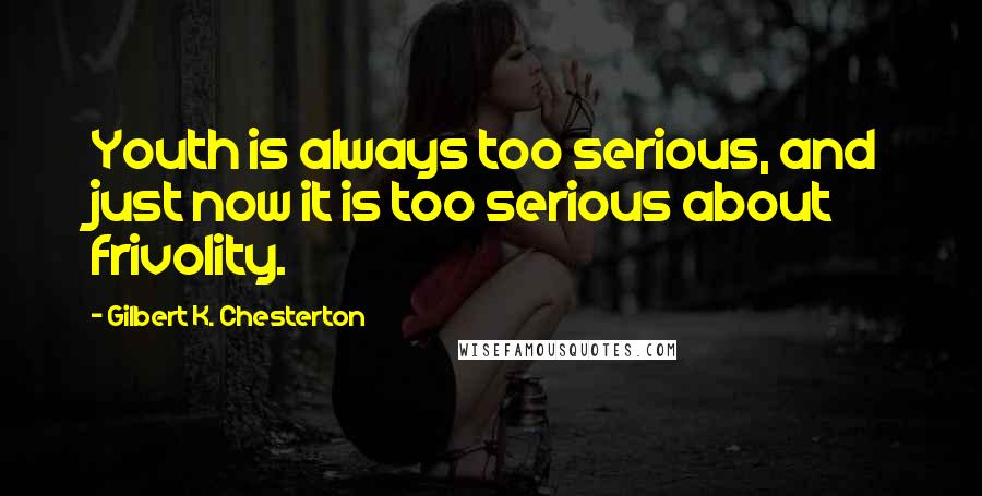 Gilbert K. Chesterton Quotes: Youth is always too serious, and just now it is too serious about frivolity.