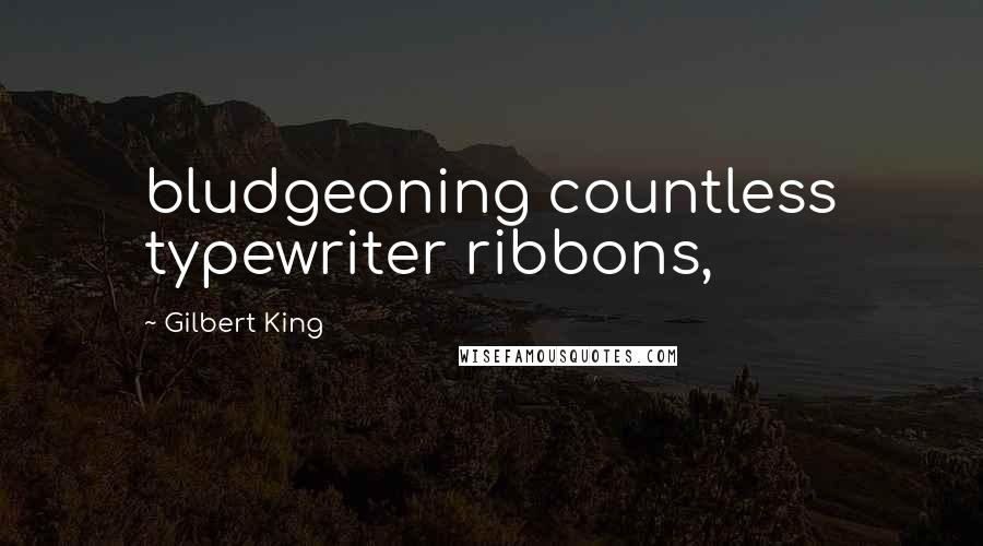 Gilbert King Quotes: bludgeoning countless typewriter ribbons,