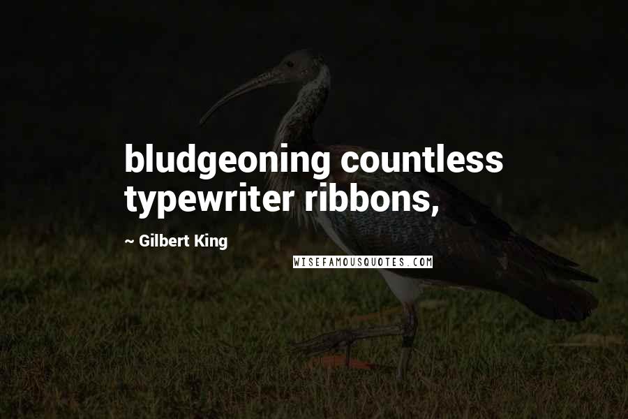 Gilbert King Quotes: bludgeoning countless typewriter ribbons,