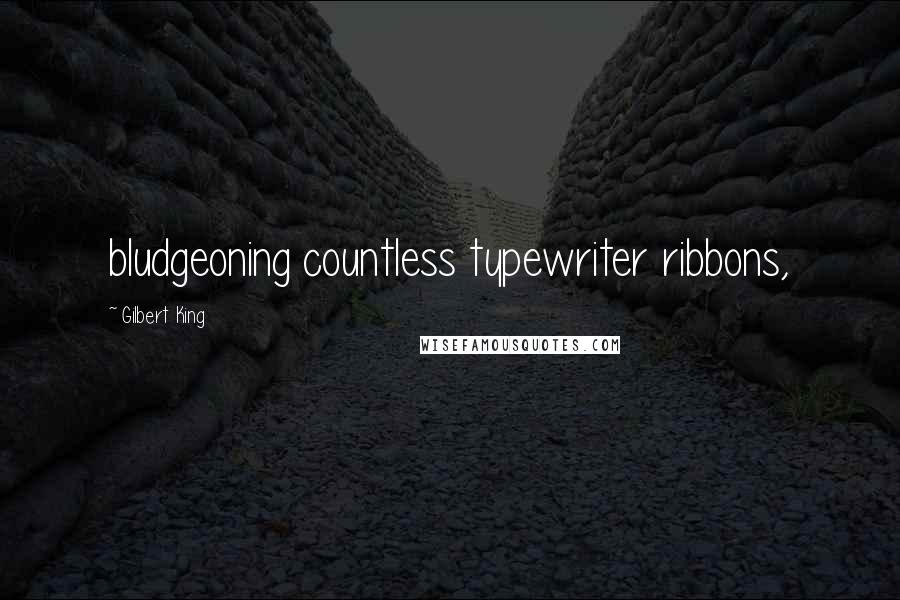 Gilbert King Quotes: bludgeoning countless typewriter ribbons,