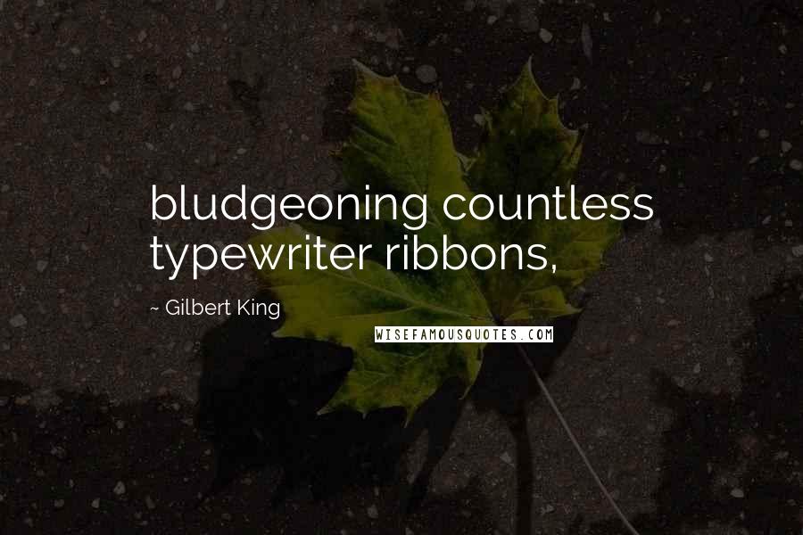 Gilbert King Quotes: bludgeoning countless typewriter ribbons,