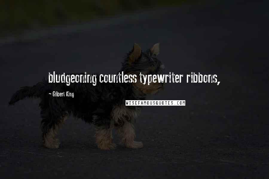 Gilbert King Quotes: bludgeoning countless typewriter ribbons,