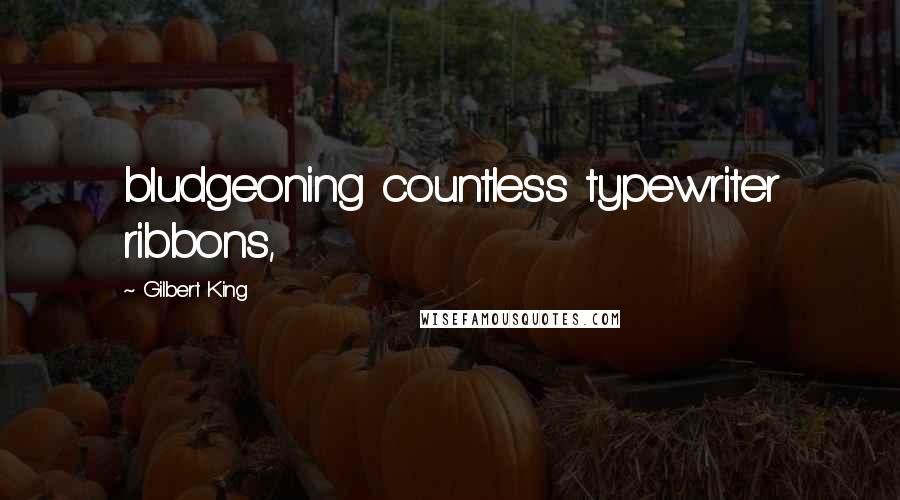 Gilbert King Quotes: bludgeoning countless typewriter ribbons,