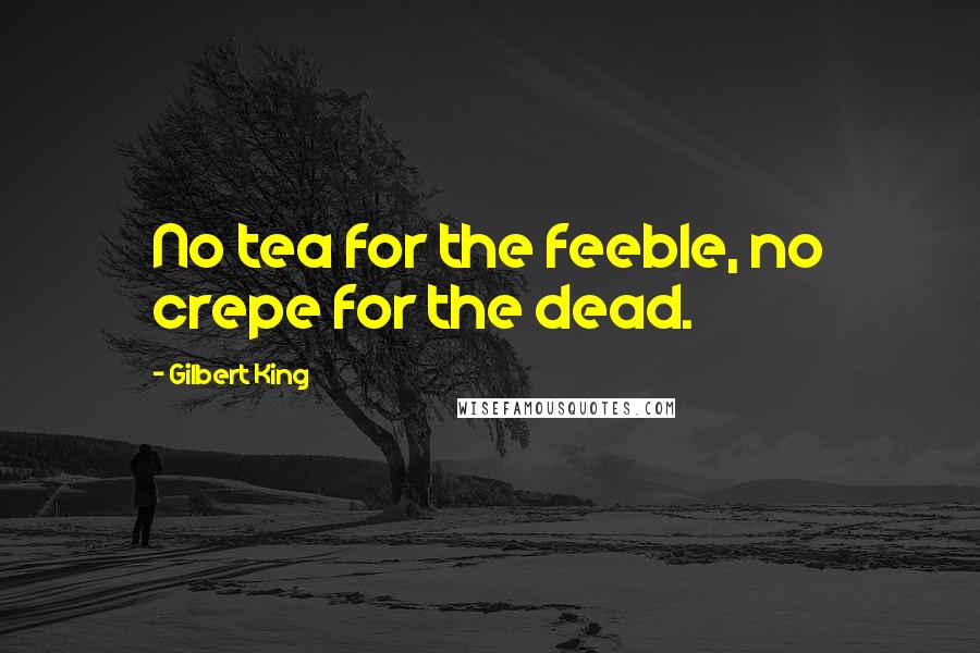 Gilbert King Quotes: No tea for the feeble, no crepe for the dead.