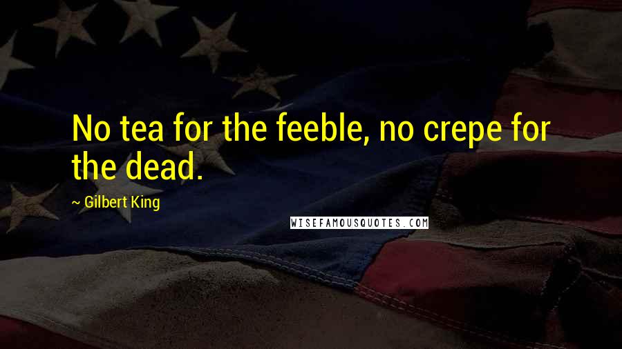 Gilbert King Quotes: No tea for the feeble, no crepe for the dead.