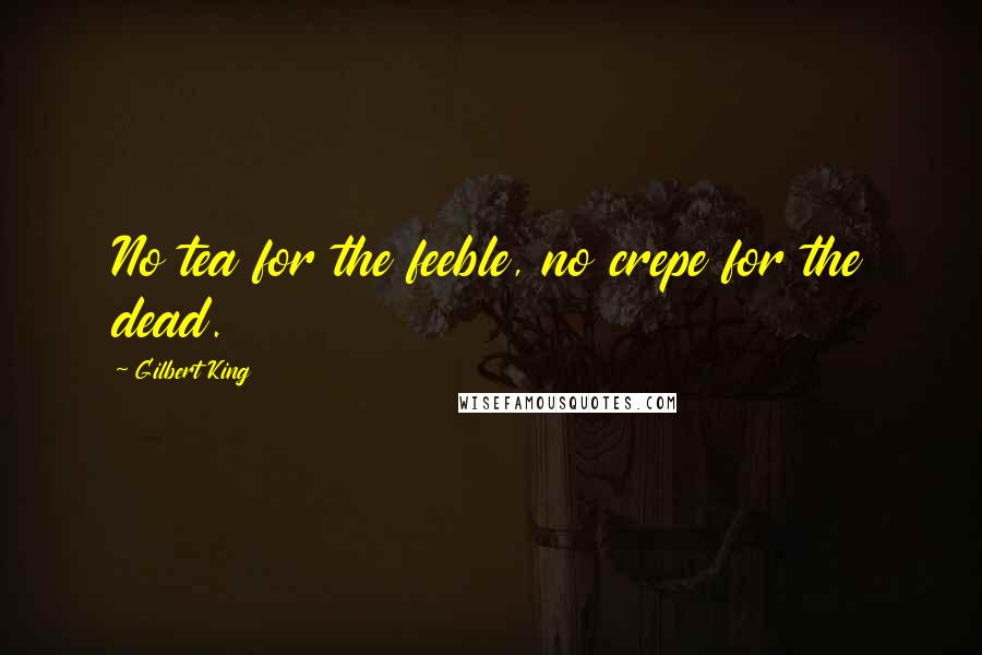 Gilbert King Quotes: No tea for the feeble, no crepe for the dead.