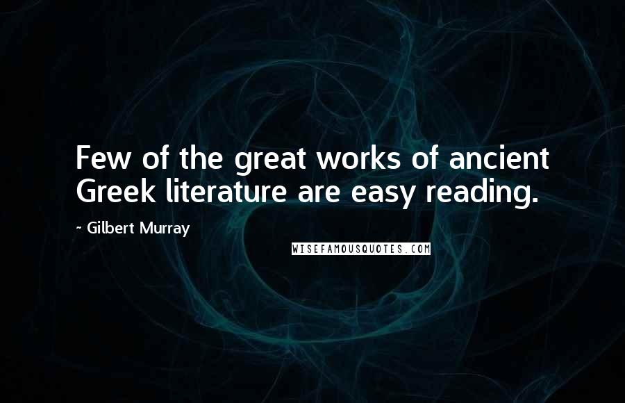 Gilbert Murray Quotes: Few of the great works of ancient Greek literature are easy reading.