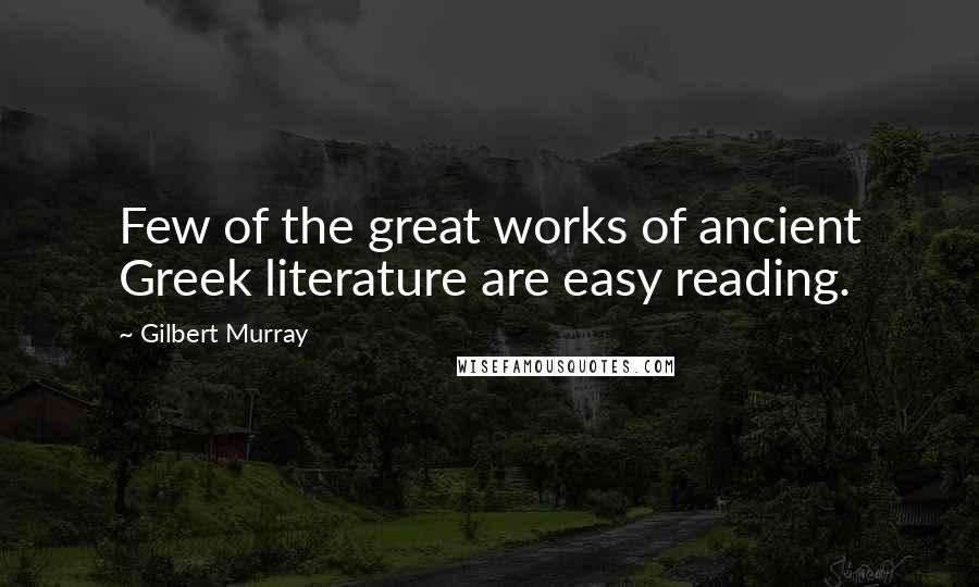 Gilbert Murray Quotes: Few of the great works of ancient Greek literature are easy reading.