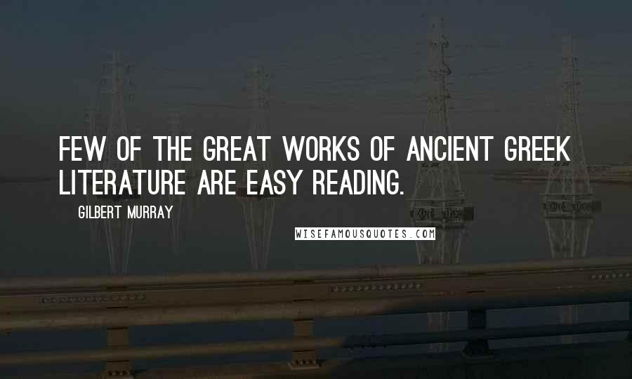 Gilbert Murray Quotes: Few of the great works of ancient Greek literature are easy reading.