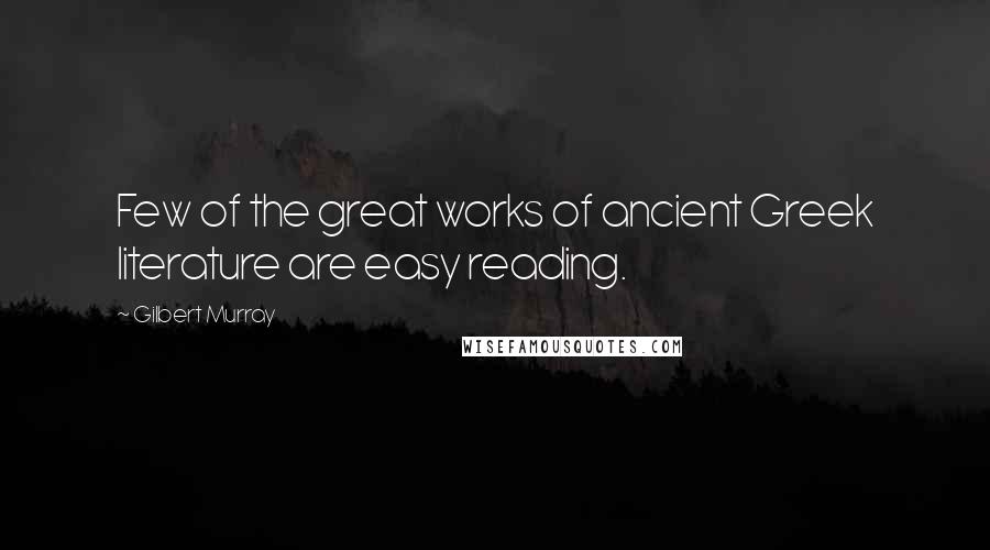 Gilbert Murray Quotes: Few of the great works of ancient Greek literature are easy reading.