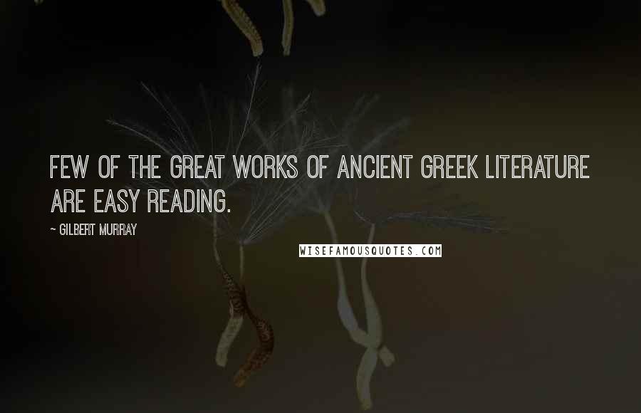 Gilbert Murray Quotes: Few of the great works of ancient Greek literature are easy reading.
