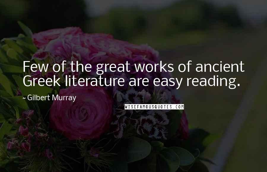 Gilbert Murray Quotes: Few of the great works of ancient Greek literature are easy reading.