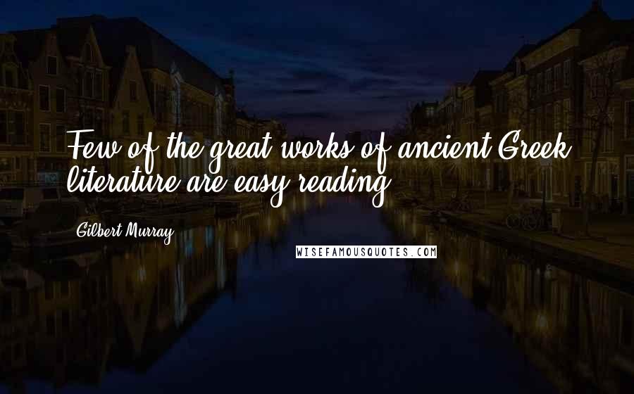 Gilbert Murray Quotes: Few of the great works of ancient Greek literature are easy reading.