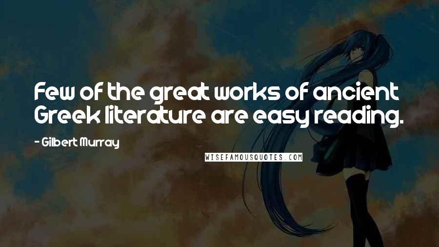 Gilbert Murray Quotes: Few of the great works of ancient Greek literature are easy reading.