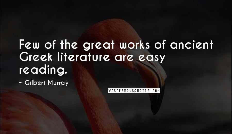 Gilbert Murray Quotes: Few of the great works of ancient Greek literature are easy reading.