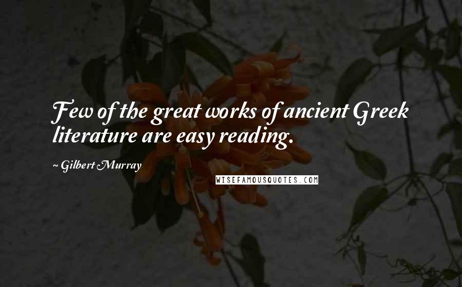 Gilbert Murray Quotes: Few of the great works of ancient Greek literature are easy reading.