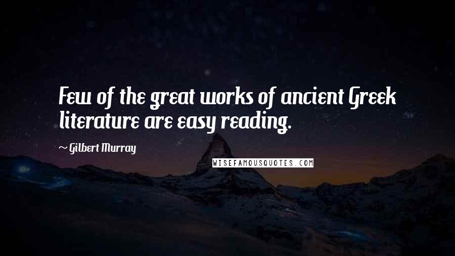 Gilbert Murray Quotes: Few of the great works of ancient Greek literature are easy reading.