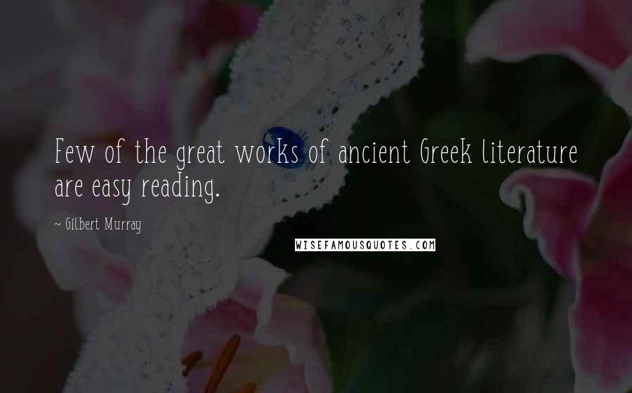 Gilbert Murray Quotes: Few of the great works of ancient Greek literature are easy reading.