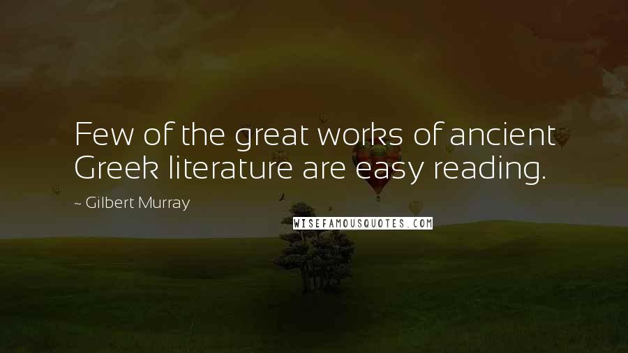 Gilbert Murray Quotes: Few of the great works of ancient Greek literature are easy reading.