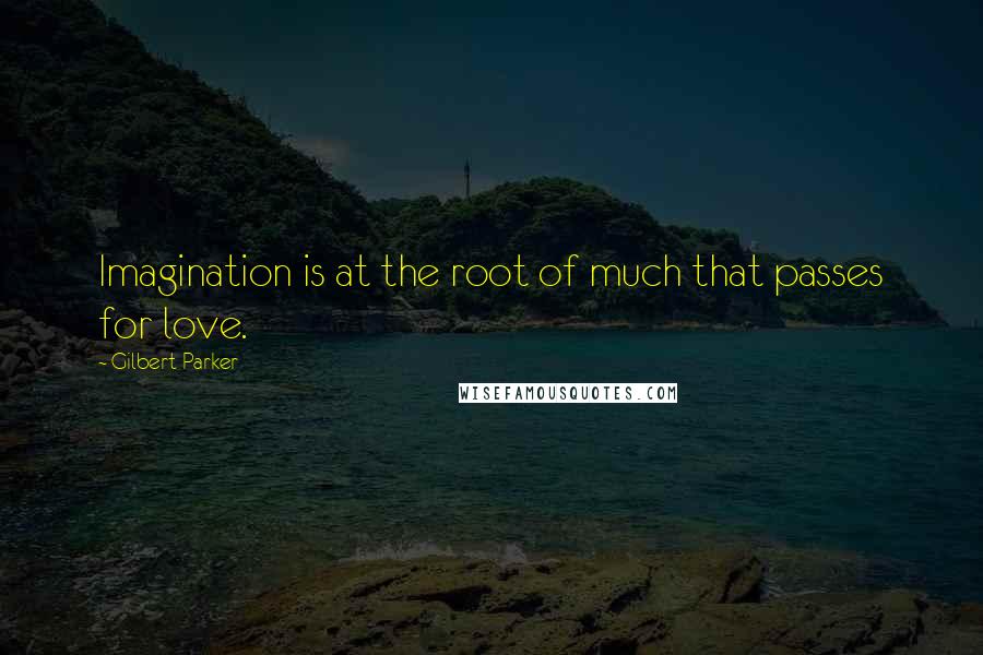 Gilbert Parker Quotes: Imagination is at the root of much that passes for love.