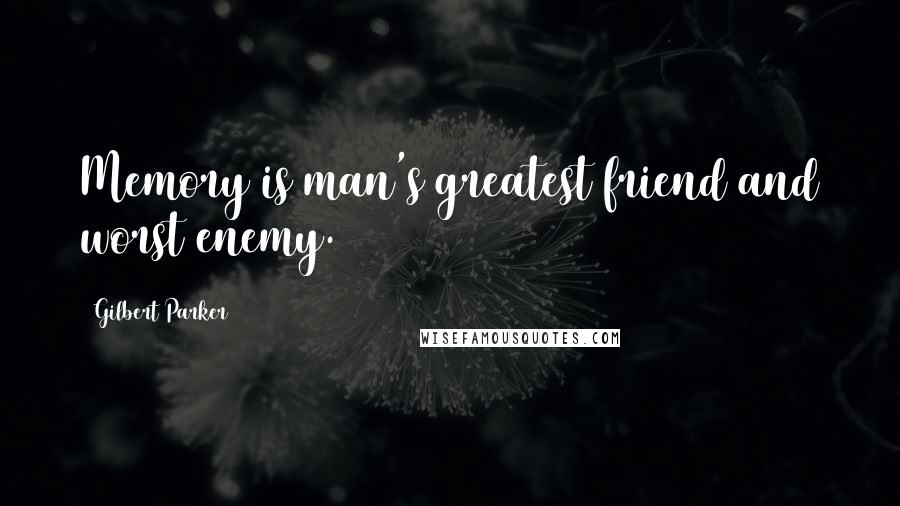 Gilbert Parker Quotes: Memory is man's greatest friend and worst enemy.