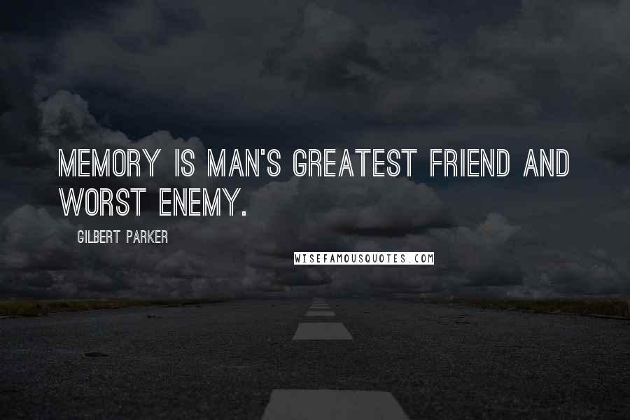 Gilbert Parker Quotes: Memory is man's greatest friend and worst enemy.
