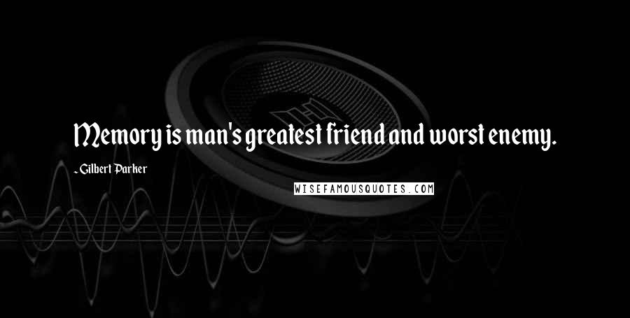 Gilbert Parker Quotes: Memory is man's greatest friend and worst enemy.