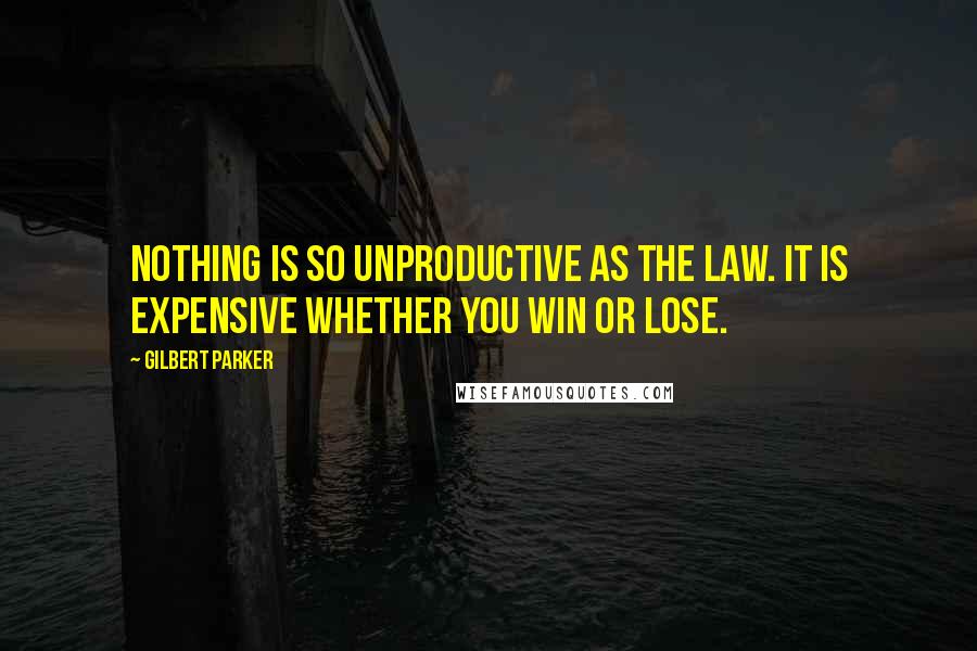 Gilbert Parker Quotes: Nothing is so unproductive as the law. It is expensive whether you win or lose.