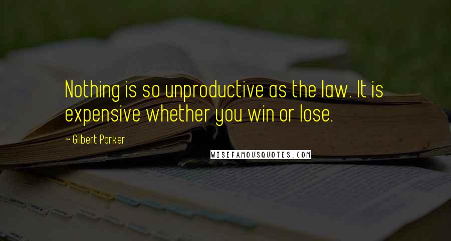 Gilbert Parker Quotes: Nothing is so unproductive as the law. It is expensive whether you win or lose.