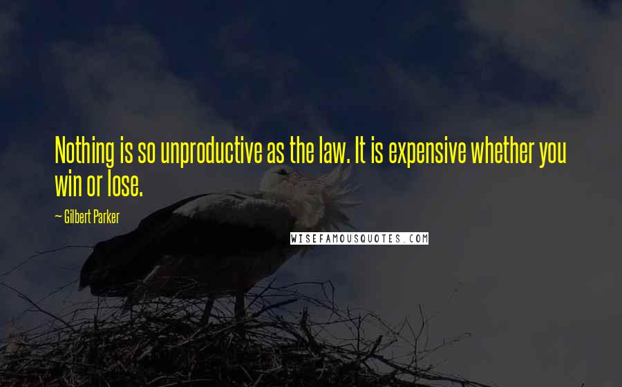 Gilbert Parker Quotes: Nothing is so unproductive as the law. It is expensive whether you win or lose.