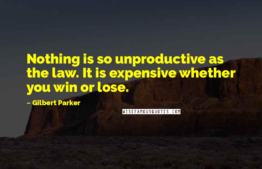 Gilbert Parker Quotes: Nothing is so unproductive as the law. It is expensive whether you win or lose.