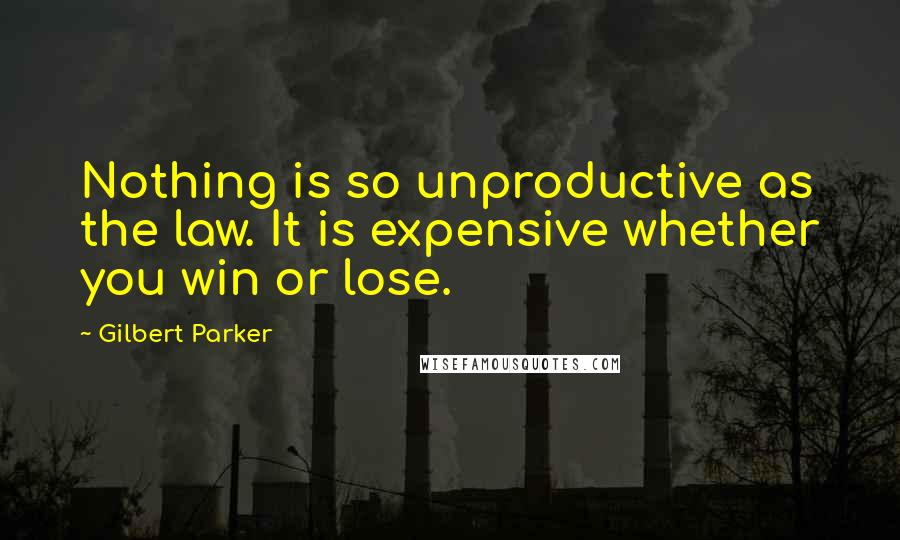 Gilbert Parker Quotes: Nothing is so unproductive as the law. It is expensive whether you win or lose.