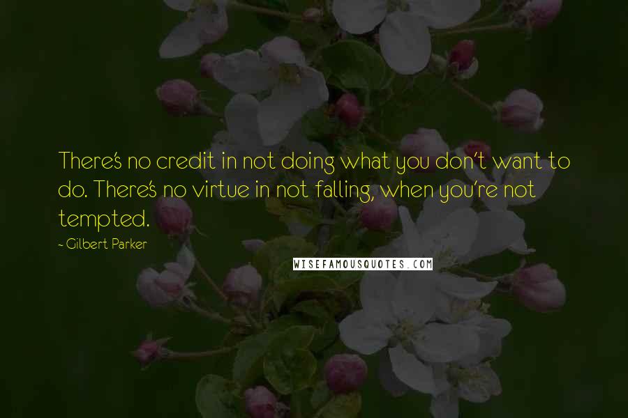 Gilbert Parker Quotes: There's no credit in not doing what you don't want to do. There's no virtue in not falling, when you're not tempted.