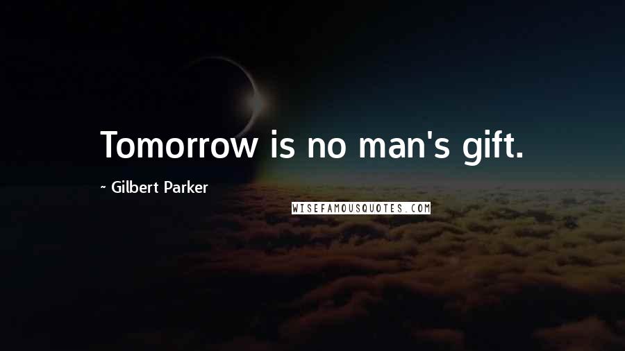 Gilbert Parker Quotes: Tomorrow is no man's gift.