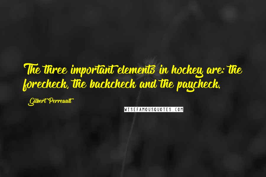 Gilbert Perreault Quotes: The three important elements in hockey are: the forecheck, the backcheck and the paycheck.