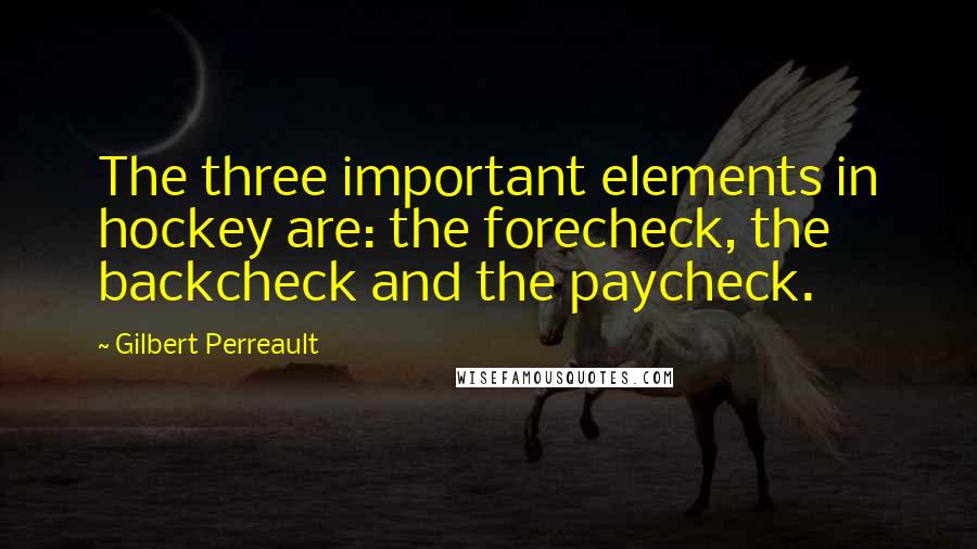 Gilbert Perreault Quotes: The three important elements in hockey are: the forecheck, the backcheck and the paycheck.