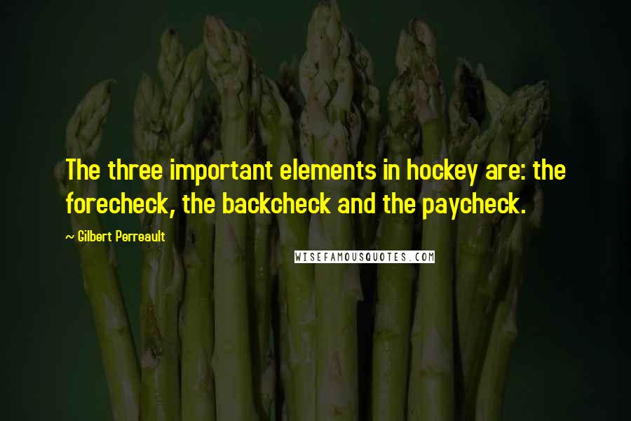 Gilbert Perreault Quotes: The three important elements in hockey are: the forecheck, the backcheck and the paycheck.