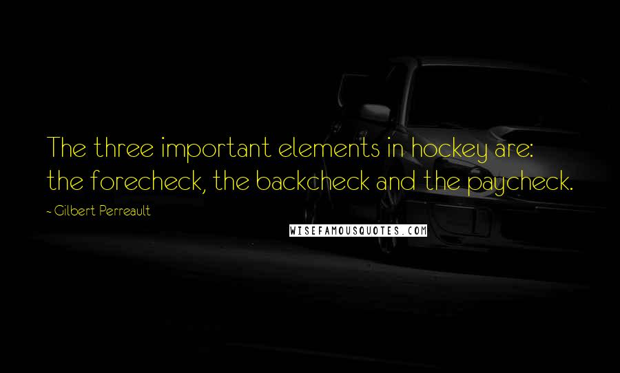 Gilbert Perreault Quotes: The three important elements in hockey are: the forecheck, the backcheck and the paycheck.