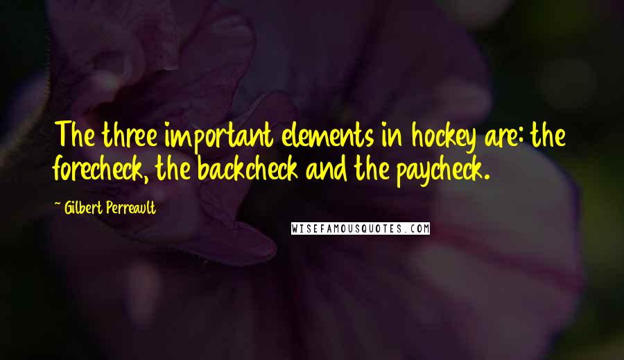 Gilbert Perreault Quotes: The three important elements in hockey are: the forecheck, the backcheck and the paycheck.