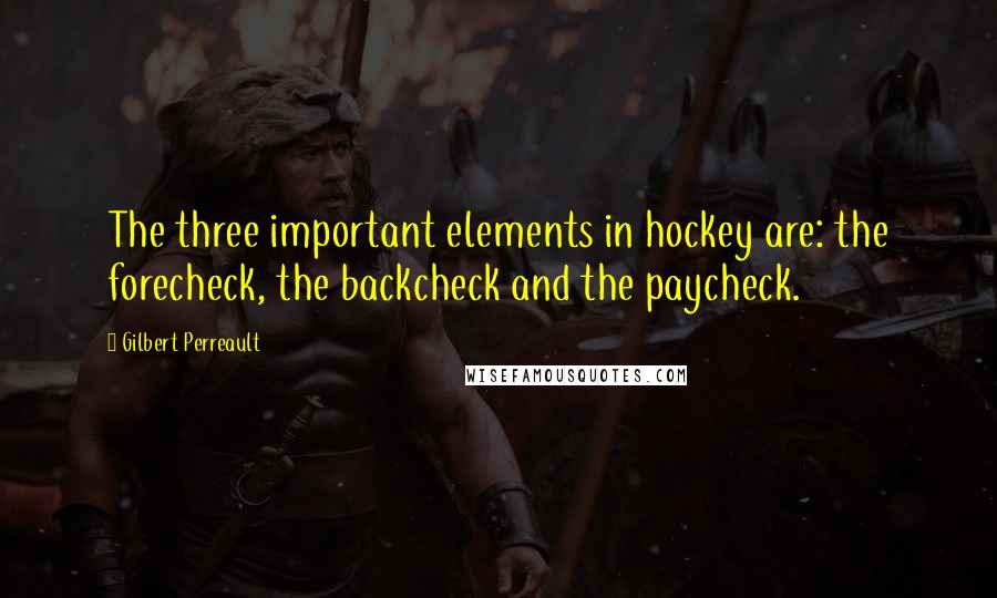 Gilbert Perreault Quotes: The three important elements in hockey are: the forecheck, the backcheck and the paycheck.