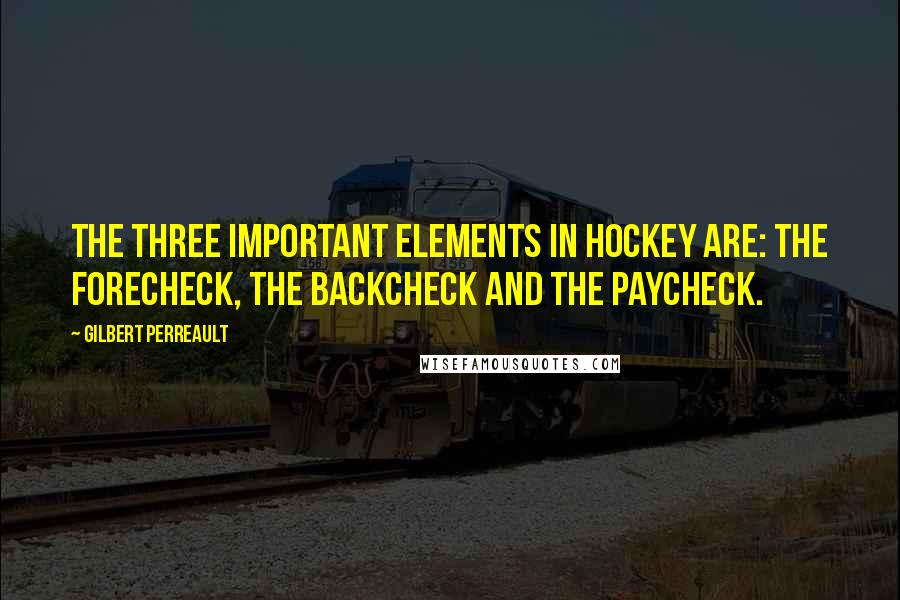 Gilbert Perreault Quotes: The three important elements in hockey are: the forecheck, the backcheck and the paycheck.