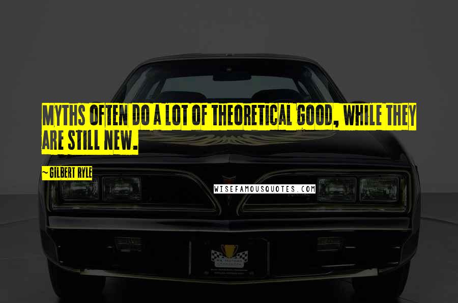 Gilbert Ryle Quotes: Myths often do a lot of theoretical good, while they are still new.