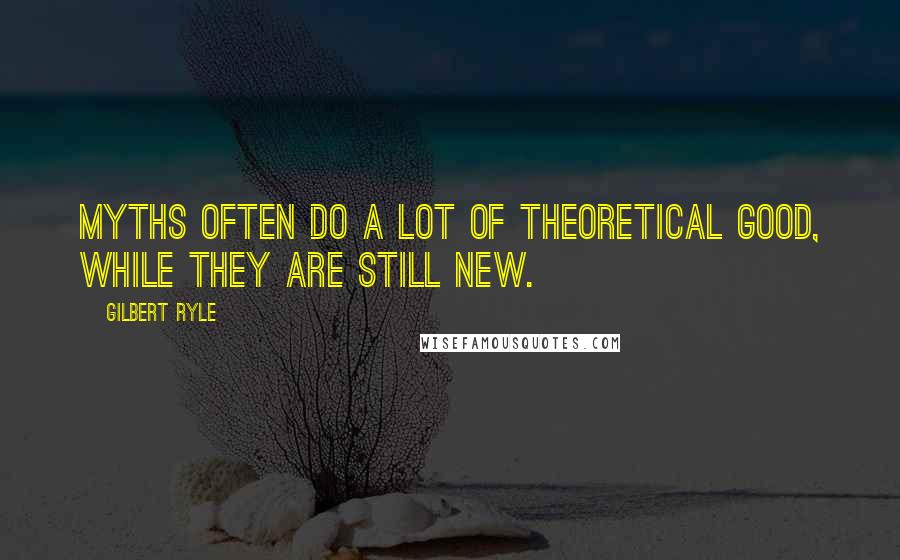 Gilbert Ryle Quotes: Myths often do a lot of theoretical good, while they are still new.