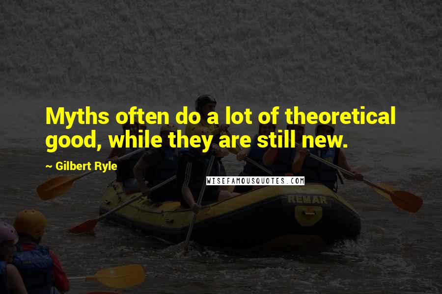 Gilbert Ryle Quotes: Myths often do a lot of theoretical good, while they are still new.