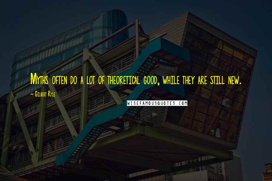 Gilbert Ryle Quotes: Myths often do a lot of theoretical good, while they are still new.