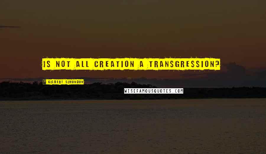 Gilbert Simondon Quotes: Is not all creation a transgression?