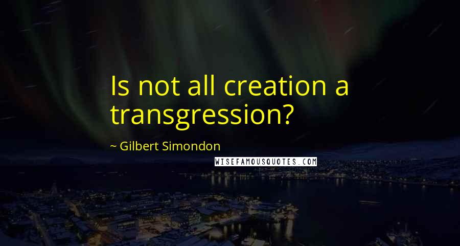 Gilbert Simondon Quotes: Is not all creation a transgression?